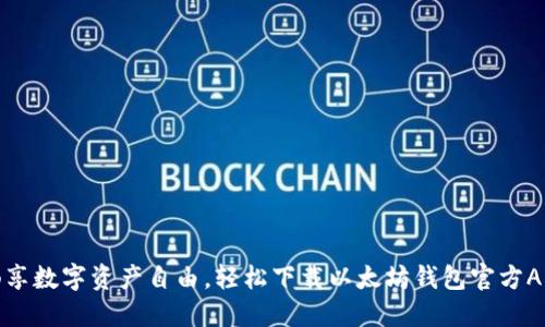 畅享数字资产自由，轻松下载以太坊钱包官方APP