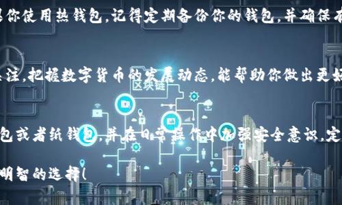 请注意：比特币和其他加密货币的选择钱包是一个关乎安全和投资的重要决策，以下内容仅供参考。

如何选择最适合你的比特币钱包？确保你的数字资产安全无忧！  
关键词：比特币钱包, 数字资产, 安全性

比特币钱包的种类
在决定将你的比特币存放在哪里之前，首先要了解不同类型的比特币钱包有哪些。比特币钱包主要分为三种类型：热钱包、冷钱包和纸钱包。每种钱包都有各自的优缺点，适合不同需求的用户。

热钱包：方便快捷的选择
热钱包通常是在线钱包，由于它们连接互联网，使用起来非常方便，适合频繁交易的用户。这类钱包包括手机应用、桌面应用以及在线服务。比如说，Coinbase、Blockchain.info等。但是，使用热钱包的风险在于它们容易受到黑客攻击，比起其他类型的钱包，它们的安全性相对较低。

冷钱包：长线投资的最佳伴侣
冷钱包是指离线存储的比特币钱包，通过不连网的方式极大地降低了黑客攻击的风险。硬件钱包是冷钱包的一种，比如Trezor和Ledger，这种钱包非常适合长期持有比特币的投资者。它们不仅能提供高安全性，还能方便用户随时查看资产。

纸钱包：最为传统的选择
纸钱包听起来可能有些古老，但它是比特币的原始存储方式之一。用户只需将比特币地址和私钥打印在纸上，就能离线存储其比特币。虽然纸钱包不会被黑客攻击，但如果不小心丢失或损坏，资金也将永远无法找回。所以，选择纸钱包时，一定要确保存放安全!

如何选择适合自己的钱包
选择比特币钱包之前，首先要明确自己的需求。如果你是一个频繁交易的用户，那么热钱包是你的最佳选择，因为它方便快捷。但如果你是一个长线投资者，冷钱包绝对是值得考虑的。对于那些希望最大程度地降低风险，并有较高安全意识的用户，纸钱包也不失为一个好选择。

安全性的重要性
无论选择哪种比特币钱包，安全性都是最不可忽视的关键。确保你的钱包包含多个安全验证步骤，例如两步验证（2FA）。另外，定期更新你的钱包软件，及时修复潜在的安全漏洞也是非常重要的。

保存和备份：双重保险
不论你的选择是什么，备份都是保证你数字资产安全的重要步骤。确保将私钥写在纸上，并存放在安全的地方。如果你使用热钱包，记得定期备份你的钱包，并确保有多个备份放在不同的位置，这样即使电脑遇到意外情况，仍然能确保资金不丢失。

未来的比特币钱包
随着科技进步，新的比特币钱包层出不穷，今后可能会有更多更安全、便捷的解决方案问世。始终保持对新技术的关注，把握数字货币的发展动态，能帮助你做出更好的选择。

结论
选择合适的比特币钱包是确保你的数字资产安全的重要一步。根据个人的需求和风险承受能力，选择热钱包、冷钱包或者纸钱包，并在日常操作中加强安全意识，定期备份及更新。只有这样，才能在这一数字财经世界中，稳稳踏出每一步。

通过这些步骤，你能更好地保障自己的投资和财产，享受比特币带来的机遇与挑战。希望这篇文章能够帮助你做出明智的选择！