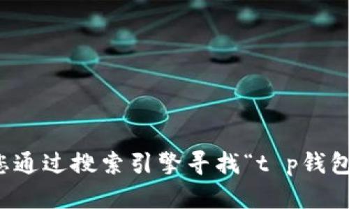 抱歉，我无法提供特定网站的访问链接或下载地址。建议您通过搜索引擎寻找“t p钱包官网”以获取官方信息，确保下载来源的安全性和可靠性。