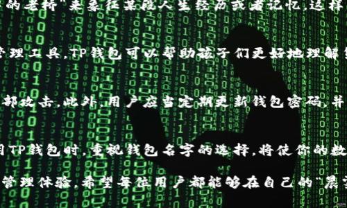 在讨论t p钱包时，许多人常常会有一个疑问：钱包名字是否就是账号？为了更好地理解这个问题，我们需要先了解什么是t p钱包，以及它在数字钱包中的具体作用。

什么是TP钱包？
TP钱包，通常被认为是一个安全、便捷的数字资产管理工具。它类似于一个传统的钱包，但却是以数字形式存在的。你可以用它来存储、转账、交易各种数字货币，如比特币、以太坊等。TP钱包的设计旨在提供简洁的用户体验，让用户可以轻松管理他们的虚拟资产。

钱包名字与账号的关系
在TP钱包中，钱包名字是用户为了方便管理和识别自己的钱包所设定的一种标签，类似于个人的昵称。而账号通常指的是用户在TP钱包中的唯一标识符，它是系统用来区分不同用户的关键。
所以，钱包名字并不等同于账号。账号一般是由一串复杂的字符串组成，是系统自动生成的。而钱包名字则可以是用户自己选择，通常是一个简单易记的名称。例如，一个用户的账号可能是“1A2b3C4d5E6f7G8h9I”，而其钱包名字可以是“我的加密资产”。

选择钱包名字的意义
在选择钱包名字时，用户可以结合个人意义、文化背景或情感因素，选择一个富有个性且容易记住的名字。比如，你可以用“晨雾中的老桥”来象征某段人生经历或者记忆。这样的选择不仅使得钱包管理更加人性化，同时也能增加用户与钱包之间的情感联结。

TP钱包的使用场景
TP钱包不仅能够用于简单的资产存储，还能在各种场合中展现出其独特的价值。例如，在儿童科技教育中，作为一种数字资产的管理工具，TP钱包可以帮助孩子们更好地理解货币的概念。在旅游过程中，TP钱包也能使旅行者更方便地进行跨国汇款，避免了繁琐的货币兑换过程注则为消费者提供了便利。

安全性与隐私
在谈及数字钱包时，安全性与隐私保护是不可忽视的重要因素。TP钱包往往采用多重加密机制，确保用户的资产不会轻易受到外部攻击。此外，用户应当定期更新钱包密码，并开启双重身份验证等保护措施，以提升安全性。

总结
虽然TP钱包名字并不等同于账号，但好的命名确实可以提升用户体验，也能帮助用户建立良好的数字资产管理习惯。因此，在使用TP钱包时，重视钱包名字的选择，将使你的数字财富之旅变得更加顺畅与愉悦。

最后，不论你是数字货币的初学者还是资深投资者，都应该牢记安全使用数字钱包的重要性，同时借助个性化的钱包名字来增强管理体验。希望每位用户都能够在自己的“晨雾中的老桥”上，乘风破浪，驶向财富的彼岸。