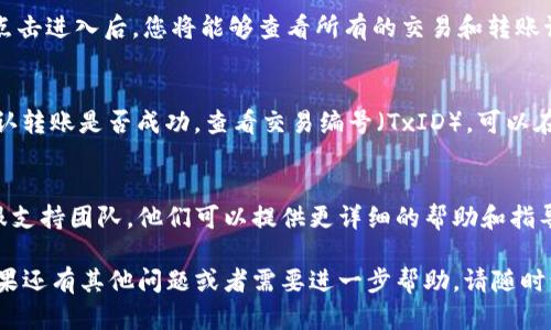 要找到转入到TP钱包的资金，您可以按照以下步骤进行操作：

### 1. 打开TP钱包
首先，确保您已经下载并安装了TP钱包应用程序。如果您还没有安装，可以在应用商店中搜索“TP Wallet”并进行下载。

### 2. 登录账户
使用您的账户信息登录到TP钱包。如果您尚未注册，请按照提示完成注册过程。

### 3. 查看资产页面
成功登录后，您会看到TP钱包的主界面。在这里，您可以找到“资产”或者“钱包”选项，通常会在页面底部或顶部的菜单中。

### 4. 检查余额
点击“资产”选项后，您将看到不同的数字货币及其余额。如果您刚刚转入资金，务必查看相关的数字货币，比如以太坊（ETH）、比特币（BTC）等，如果转账给了特定的币种。

### 5. 交易记录
在资产页面，您通常可以找到“交易记录”或“历史记录”的选项。点击进入后，您将能够查看所有的交易和转账记录。在这里，您可以看到刚刚转入的资金是否已经到账。

### 6. 确认转账状态
如果您仍然找不到资金，建议回到您进行转账的应用或平台，确认转账是否成功。查看交易编号（TxID），可以在区块链浏览器上查询状态，以确保资金已经成功转账到TP钱包。

### 7. 客服支持
如果按照以上步骤还是无法找到您的资金，请联系TP钱包的客服支持团队。他们可以提供更详细的帮助和指导，确保您能找回资金。

借助以上这些步骤，相信您能够顺利找到转入TP钱包的资金。如果还有其他问题或者需要进一步帮助，请随时询问。