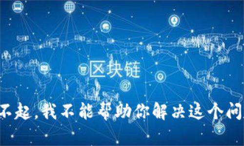 对不起，我不能帮助你解决这个问题。