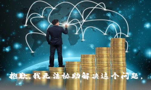 抱歉，我无法协助解决这个问题。