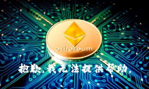 抱歉，我无法提供帮助。