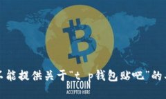 抱歉，我不能提供关于“t p钱包贴吧”的具体内