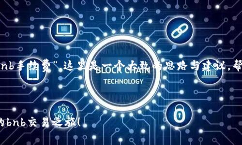 对于您提到的“t p钱包没有bnb手续费”，这里是一个大致的思路与建议，帮助您更深入地了解这个话题。

### 与关键词

解锁t p钱包：畅享无手续费的bnb交易之旅！