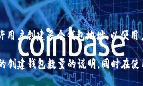 T P钱包的创建数量通常取决于该钱包应用的设计和开发者的设定。一般而言，许多数字钱包应用都允许用户创建多个钱包地址，以便用户可以管理不同的资产或进行不同的交易。然而，具体的限制可能因应用的不同版本或更新而有所不同。

如果你需要更加详细的信息，建议查阅 T P 钱包的官方网站或相关的用户手册，以获取最新和最准确的创建钱包数量的说明。同时在使用时，确保遵循相关的安全措施，以保护你的数字资产。