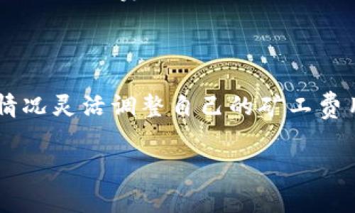 关于TP钱包兑换矿工费是否有数量限制，这通常取决于具体的区块链网络以及TP钱包自身的政策。以下是一些相关信息，希望能帮助解答你的疑问：

矿工费的基本概念
在区块链网络中，矿工费是用户在进行交易时支付给矿工的费用，以激励他们处理和打包交易。不同的区块链网络，例如以太坊、比特币等，对矿工费的计算和收取方式各有不同。

TP钱包的功能
TP钱包是一款广泛使用的数字货币钱包，支持多种主流资产的存储及交易。用户可以通过TP钱包将其资产兑换成矿工费，从而便于进行交易。

矿工费的数量限制
一般来说，矿工费的数额并无固定限制，用户可以根据自身的需求和交易的紧急程度，选择合适的矿工费金额。然而，TP钱包在兑换矿工费时，可能会受到以下几个因素的影响：

ul
    listrong区块链网络的拥堵程度：/strong在网络拥堵时，矿工费可能会显著上升，用户需要支付更高的费用才能确保交易能够及时被处理。/li
    listrong最低矿工费标准：/strong某些钱包或平台会有最低矿工费的设置，用户在兑换时必须满足这个最低标准。/li
    listrong用户的账户余额：/strong用户在TP钱包中的余额也会影响其兑换矿工费的能力，确保你的账户中有足够的余额进行操作。/li
/ul

如何管理矿工费
为了管理好矿工费，用户可以采取以下一些措施：
ul
    listrong关注网络状态：/strong在进行交易前，查看当前网络的交易速度和费用，可通过一些区块链浏览器获得相关信息。/li
    listrong选择合适的矿工费：/strong根据你的交易紧急程度，可以选择更高或更低的矿工费。通常情况下，一个合理的矿工费应该能在一分钟至十分钟内完成交易。/li
    listrong使用可调矿工费的功能：/strong如果TP钱包提供这样的选项，可以根据网络反馈动态调整你的矿工费。/li
/ul

总结
总之，TP钱包在兑换矿工费上可能会有一定的数量标准，但并不意味着有严格的上限。用户可以根据实际情况灵活调整自己的矿工费用，确保交易顺利完成。在进行任何数字资产交易时，了解相关的费用结构以及市场状况，都是非常重要的。

希望这些信息能帮您更好地理解TP钱包关于矿工费的相关事宜！如果您还有其他问题，欢迎随时询问。