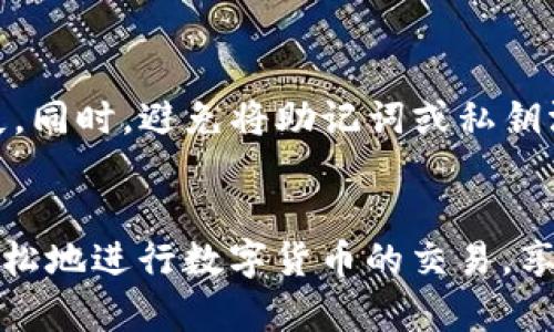 在TP钱包（TokenPocket）中兑换TRX（波场币）的过程比较简单，但需要每一步都仔细操作。下面是详细的步骤介绍：

第一步：下载并安装TP钱包
首先，确保你已经在手机上下载并安装了TP钱包。可以在App Store或Google Play商店搜索“TokenPocket”进行下载。安装完成后，打开应用程序。

第二步：创建或导入钱包
如果你是新用户，可以选择创建一个新钱包。在这一过程中，系统会生成一个助记词，请务必将其妥善保管，以备日后找回钱包。如果你已经有钱包，可以选择导入已有钱包，输入助记词或私钥。

第三步：充值资金到钱包
在进行TRX兑换之前，你需要确保TP钱包中有可以用来交易的资金。如果你已经持有其他数字货币（如USDT），可以选择将其充值到你的TP钱包。点击“资产”，然后选择你希望充值的资产，按照钱包的指引进行充值。

第四步：选择兑换功能
在TP钱包的主界面中，找到并点击“兑换”或“Swap”选项。这通常会让你进入一个交易界面，在这里你可以找到各种数字资产的兑换选项。

第五步：设置兑换参数
在兑换页面，选择你希望兑换的资产（比如USDT）和目标资产（TRX）。输入你希望兑换的数量，系统会自动计算出你将会获得的TRX数量。请注意查看兑换的手续费信息，以免在交易后产生意外的费用。

第六步：确认交易
核实兑换信息准确无误后，点击“确认兑换”按钮。系统会提示你输入交易密码或者进行指纹验证，以确保你的交易安全。在此步骤中，请耐心等待，系统会需要一些时间来处理你的请求。

第七步：查看交易记录
一旦交易完成，你可以回到TP钱包的主界面，点击“资产”来查看你的TRX余额。如果一切顺利，钱包中将出现相应数量的TRX。你也可以在“交易记录”中找到这笔交易的详细信息，以便日后查阅。

第八步：资产管理与安全
确保你定期检查你的资产变化，并做好资产的安全管理。建议定期备份你的钱包信息，以防丢失。同时，避免将助记词或私钥泄露给他人，这些信息非常重要，关系到你的资产安全。

总结
在TP钱包中兑换TRX的过程相对简单，但在每个步骤中都要小心谨慎。通过这种方式，你可以轻松地进行数字货币的交易，享受区块链技术带来的便利与自由。希望这些步骤能帮助你顺利完成TRX的兑换。祝你交易愉快！