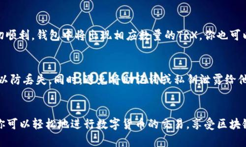 在TP钱包（TokenPocket）中兑换TRX（波场币）的过程比较简单，但需要每一步都仔细操作。下面是详细的步骤介绍：

第一步：下载并安装TP钱包
首先，确保你已经在手机上下载并安装了TP钱包。可以在App Store或Google Play商店搜索“TokenPocket”进行下载。安装完成后，打开应用程序。

第二步：创建或导入钱包
如果你是新用户，可以选择创建一个新钱包。在这一过程中，系统会生成一个助记词，请务必将其妥善保管，以备日后找回钱包。如果你已经有钱包，可以选择导入已有钱包，输入助记词或私钥。

第三步：充值资金到钱包
在进行TRX兑换之前，你需要确保TP钱包中有可以用来交易的资金。如果你已经持有其他数字货币（如USDT），可以选择将其充值到你的TP钱包。点击“资产”，然后选择你希望充值的资产，按照钱包的指引进行充值。

第四步：选择兑换功能
在TP钱包的主界面中，找到并点击“兑换”或“Swap”选项。这通常会让你进入一个交易界面，在这里你可以找到各种数字资产的兑换选项。

第五步：设置兑换参数
在兑换页面，选择你希望兑换的资产（比如USDT）和目标资产（TRX）。输入你希望兑换的数量，系统会自动计算出你将会获得的TRX数量。请注意查看兑换的手续费信息，以免在交易后产生意外的费用。

第六步：确认交易
核实兑换信息准确无误后，点击“确认兑换”按钮。系统会提示你输入交易密码或者进行指纹验证，以确保你的交易安全。在此步骤中，请耐心等待，系统会需要一些时间来处理你的请求。

第七步：查看交易记录
一旦交易完成，你可以回到TP钱包的主界面，点击“资产”来查看你的TRX余额。如果一切顺利，钱包中将出现相应数量的TRX。你也可以在“交易记录”中找到这笔交易的详细信息，以便日后查阅。

第八步：资产管理与安全
确保你定期检查你的资产变化，并做好资产的安全管理。建议定期备份你的钱包信息，以防丢失。同时，避免将助记词或私钥泄露给他人，这些信息非常重要，关系到你的资产安全。

总结
在TP钱包中兑换TRX的过程相对简单，但在每个步骤中都要小心谨慎。通过这种方式，你可以轻松地进行数字货币的交易，享受区块链技术带来的便利与自由。希望这些步骤能帮助你顺利完成TRX的兑换。祝你交易愉快！