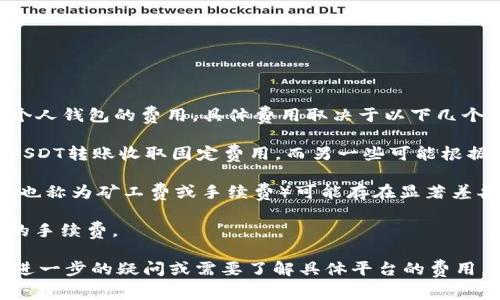 转账费用因平台而异，通常可以在该平台的官方文档或转账界面查看到。对于将USDT从交易平台转到个人钱包的费用，具体费用取决于以下几个因素：

1. **平台政策**: 不同的交易所或平台，对于提币（转出到钱包）会有不同的费率，一些平台可能会对USDT转账收取固定费用，而另一些可能根据网络拥堵情况调整费用。

2. **区块链网络**: USDT可以在多条区块链上转账，比如以太坊、波场等。在不同的网络上，转账费用（也称为矿工费或手续费）可能存在显著差异。例如，基于以太坊的USDT可能因为网络拥堵而需要更高的费用，而基于波场的转账费用就相对较低。

3. **最低提币额**: 一些平台还可能设定最低提币额度，低于此额度将无法进行转账，或者会有额外的手续费。

建议您在要进行转账之前，查看您使用的平台的具体费用说明，确保您的转账是经济和合适的。如果有进一步的疑问或需要了解具体平台的费用，可以直接访问该平台的FAQ页面或者联系客服获取最新信息。
