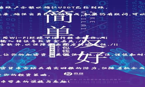 在将USDT提币到冷钱包时，确保遵循以下步骤，以确保资金的安全性和成功交易。以下内容将详细描述每个步骤，包括准备工作、操作过程以及注意事项。

一、准备工作

在进行USDT提币之前，首先需要确保你有一个合适的冷钱包。冷钱包是一种离线存储资金的方法，通常以硬件钱包或纸钱包的形式存在。它们提供了更高的安全性，能够有效地防止黑客攻击和网络风险。

在准备冷钱包之前，请确认以下几点：
ul
    li确保你的冷钱包已经设置完成，并且已记录好恢复助记词或私钥。/li
    li下载并安装一个支持USDT的数字货币钱包，比如Ledger、Trezor或其他知名品牌。/li
    li确保你的冷钱包固件是最新的，以防任何安全漏洞。/li
/ul

二、获取USDT提币地址

在将USDT发送到冷钱包之前，你需要获取冷钱包的接受地址。这是一串字母和数字的组合，每个加密货币都有自己独特的地址。

操作步骤如下：
ol
    li打开冷钱包的管理界面，选择USDT或相应的币种。/li
    li找到“接收”或“获取地址”的选项，点击后会显示一个USDT地址。/li
    li将这个地址复制到你的剪贴板中，确认地址的正确性（有些钱包会提供二维码，也可以通过扫描二维码来获取地址）。/li
/ol

三、进入交易所提币页面

下一步是登录到你平时使用的交易所（例如Binance、Huobi等），并进入提币页面。步骤通常如下：

ol
    li登录你的账户并进行身份验证（如果需要）。/li
    li在账户部分找到“资金管理”或“资产”页面，然后选择“提币”。/li
/ol

四、填写提币信息

在提币页面，你需要填写以下信息：

ul
    listrong币种选择：/strong选择USDT作为提币的币种。/li
    listrong提币地址：/strong在相关字段中粘贴你从冷钱包中复制的地址。/li
    listrong提币金额：/strong输入你希望提取的USDT数量，注意交易所通常会收取少量手续费。/li
/ul

五、确认信息并提交

在提交提币请求之前，务必仔细核对以下信息：

ul
    li确保提币地址无误，因为加密货币一旦转移，无法撤销。/li
    li核对提币金额是否正确，确保你能够承受相应的交易手续费。/li
/ul

确认无误后，点击“提交”按钮。通常系统会通过邮件或手机短信向你发送验证信息，以保护你的账户安全。在收到验证信息后，按要求完成验证。

六、等待确认

提币请求提交后，交易所会处理你的请求。此过程可能需要几分钟到数小时不等，具体时间取决于网络拥堵情况及交易所的处理效率。

在此期间，你可以查看提币的状态，从“待处理”转变为“已完成”或“已签名”状态。同时也可以在区块链浏览器中查询交易的确认状态。

七、确认冷钱包到账

一旦你的提币请求被处理并成功发送到冷钱包，打开你的冷钱包管理界面，检查账户余额以确认USDT已经到账。

如果你在查看余额时没有看到预期的数量，可以再次检查交易所提供的交易记录，确保交易已成功完成。如果仍有疑问，可以联系交易所客服寻求帮助。

八、常见问题与注意事项

在提取USDT到冷钱包的过程中，有几个常见问题和注意事项需要特别关注：

ul
    listrong网络安全：/strong确保你的设备和网络连接是安全的，避免在公用Wi-Fi环境下进行提币操作。/li
    listrong人肉检查：/strong在复制、粘贴地址时，避免手动输入，以防止因输入错误导致资金丢失。/li
    listrong保持软件更新：/strong定期更新你的冷钱包和交易所账户的安全软件，以保障最大程度的安全性。/li
/ul

通过遵循以上步骤，你可以安全地将USDT提币到冷钱包，确保资金的安全存储，让你的加密资产更具保护性。记住，谨慎和耐心是管理数字资产的关键！

九、投资建议与风险提示

在提币的同时，也需要对USDT和其他数字货币的投资保持清醒的认识。虽然加密货币市场具有高回报的潜力，但随着机会而来的也有风险。务必根据自身的风险承受能力和投资目标作出明智的决策。

此外，建议定期检查市场动态，了解USDT和整个加密货币生态的变化，以便调整你的投资策略。

通过以上步骤和注意事项，相信你能顺利将USDT提币到冷钱包，并享受数字货币带来的便捷与乐趣！