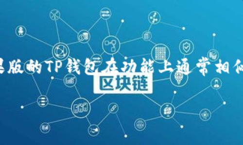 看起来你提到的是关于TP钱包（TP Wallet）的问题。TP钱包是一款加密货币钱包应用，支持多种区块链及其钱包功能。安卓和苹果版的TP钱包在功能上通常相似，但也可能存在一些特定的版本差异，如界面设计、性能等。不过，具体的功能对比或下载信息可能会随着时间和版本更新而变化。

如果你需要关于TP钱包的具体功能对比，下载链接，或是使用指南等信息，请具体说明，我可以进一步帮助你！