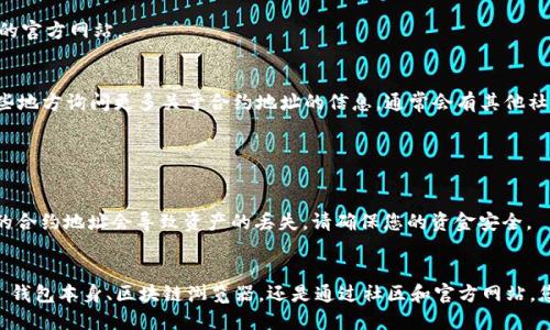 要查找TP钱包中某种币的合约地址，您可以按照以下步骤进行操作：

### 方法一：通过TP钱包直接查询

步骤1：打开TP钱包
确保您已在您的设备上打开TP钱包应用程序。有时，应用程序可能需要您登录或解锁才能访问账户信息。

步骤2：选择查看币种
在TP钱包的主界面，找到您想要查询的币种。通常，您可以在“资产”或“我的钱包”选项卡中查看所有持有的币种列表。

步骤3：进入币种详情页
点击您想要查询的币种，进入该币种的详情页面。在这里，您将能够查看此币种的信息，包括余额和交易记录。

步骤4：查找合约地址
在币种详情页面中，通常会有关于该币种的更多信息。在该页面中，您可以找到合约地址，通常是以“合约地址”或“Contract Address”标记显示。如果没有直接显示合约地址，您可能需要查看“详情”或“关于”选项。

### 方法二：通过区块链浏览器查询

步骤1：获取币种名称或符号
如果您在TP钱包中找不到合约地址，可以先获取币种的名称或符号。这些信息可以在您查看的币种详情页中找到。

步骤2：访问区块链浏览器
打开浏览器，并访问一个相关的区块链浏览器网站。例如：以太坊的可以是Etherscan（etherscan.io），币安智能链的可以是BscScan（bscscan.com）等。

步骤3：搜索币种
在区块链浏览器的搜索框中输入您获取的币种名称或符号，按下搜索按钮。

步骤4：找到币种合约信息
在搜索结果中找到您要查询的币种，点击进入其详细页面。在这里，您能够清楚地看到合约地址，以及与该币种相关的其他重要信息，如交易记录、持有者数量和总发行量等。

### 方法三：通过社区或官方渠道查询

步骤1：访问币种的官方网站
有许多加密货币项目在其官方网站上公开合约地址。您可以在浏览器中搜索该币种的官方网站。

步骤2：加入社区或社交媒体群组
许多项目都有官方的社交媒体页面以及社区（如Telegram或Discord）。您可以在这些地方询问更多关于合约地址的信息，通常会有其他社区成员或项目方工作人员提供准确的信息。

### 注意事项

警惕诈骗
在查询合约地址时，请务必小心并确保访问的是官方或可信的资源。很多时候，错误的合约地址会导致资产的丢失，请确保您的资金安全。

总结
查找TP钱包中某种币的合约地址并不复杂，只需遵循上述步骤即可。无论是通过 TP 钱包本身、区块链浏览器，还是通过社区和官方网站，您都能找到所需的信息。在进行任何加密资产操作时，保持警惕和谨慎是十分重要的。