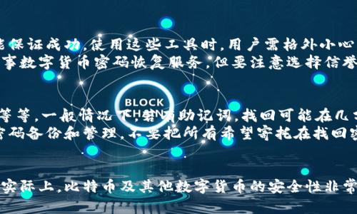 为了更全面地解答“比特币钱包密码找回要多久”这个问题，我们可以从多个维度进行探讨，包括比特币钱包的种类、密码的复杂程度、找回过程中的可能性和技术手段等。以下是详细的内容解析。

比特币钱包的种类
在讨论比特币钱包密码找回的时间之前，首先需要了解比特币钱包的种类。比特币钱包主要分为硬件钱包、软件钱包、在线钱包和纸钱包。每种钱包的安全性和找回方式各不相同。
硬件钱包，如Ledger和Trezor，提供了非常高的安全性，通常情况下，用户会在首次设定时选择恢复种子短语。如果密码丢失，但种子短语完好，那么找回过程会很简单。
软件钱包一般通过手机应用或电脑程序进行管理。这类钱包有可能存储在本地设备上，失去密码后，有时需要借助助记词或其他验证手段来恢复。
在线钱包则是由第三方服务提供的，很多时候用户可以通过找回验证邮箱或手机来重置密码，但并不是所有服务提供商都支持此功能，而对于完全失去密码的用户，找回的可能性就比较小。
纸钱包是生成的二维码或私钥的纸张，无法通过软件直接找回，因此如果丢失了相关纸张，恢复几乎不可能。

密码的复杂程度与恢复难度
密码复杂度直接影响找回的可能性。如果用户设置了一个简单易记的密码，那么可能通过某些工具或手段进行破解。然而，如果是一个高度复杂的密码，尤其是含有特殊字符和数字的长密码，恢复过程则会非常困难。
一些专业的破解工具可以在几小时到几天内尝试破解简单密码，但对于复杂的密码，破解过程可能需要几个月甚至几年的时间。这不仅取决于密码的复杂程度，还取决于计算机的处理能力。

找回过程中的可能性
找回比特币钱包密码的过程包括几个步骤，首先需要确认是否有助记词或种子短语，然后尝试通过这些信息恢复钱包。如果没有这些备份，那么找回过程几乎是徒劳的。
对于硬件钱包，用户可以通过插入硬件设备并输入正确的助记词来重置密码。在软件钱包中，用户可以尝试使用记忆密码进行解锁，如果失败，则可通过助记词来恢复。
对于一些在线钱包，用户一般需要在登录页面找到“忘记密码”的链接，输入其注册邮箱或手机号码，然后按照系统提示进行密码重置。这个过程可能几分钟到几个小时不等，但前提是用户能够访问注册的邮箱或手机。

技术手段与恢复工具
目前，有一些工具和软件宣称可以帮助找回比特币钱包的密码，但大多数时候，这些工具并不能保证成功。使用这些工具时，用户需格外小心，以免遭受网络攻击或信息泄露。
有的用户选择寻求专业帮助，尤其是对那些丢失大量比特币的情况。市场上有一些公司专门从事数字货币密码恢复服务，但要注意选择信誉良好的公司，以免上当受骗。

时间估算与现实情况
综上所述，比特币钱包密码找回的时间取决于多个因素，包括钱包类型、密码复杂度、恢复途径等等。一般情况下，若有助记词，找回可能在几分钟内完成；没有助记词且需要破解复杂密码的情况，时间可能从几天到几个月甚至更久不等。
值得一提的是，无论找到密码的可能性有多大，用户在管理比特币钱包时，一定要做好充分的密码备份和管理，不要把所有希望寄托在找回密码上。使用高安全性的钱包，并时常备份助记词和相关信息，以确保资产的安全。

总结
比特币钱包密码的找回并没有一个固定的时间框架，而是需要根据具体的条件来进行评估。在实际上，比特币及其他数字货币的安全性非常高，用户需要对密码和备份信息进行妥善管理，以降低密码丢失带来的风险。