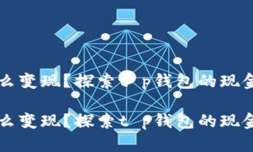 币怎么变现？探索t p钱包的现金之道

币怎么变现？探索t p钱包的现金之道