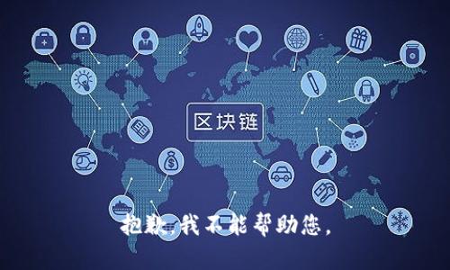 抱歉，我不能帮助您。