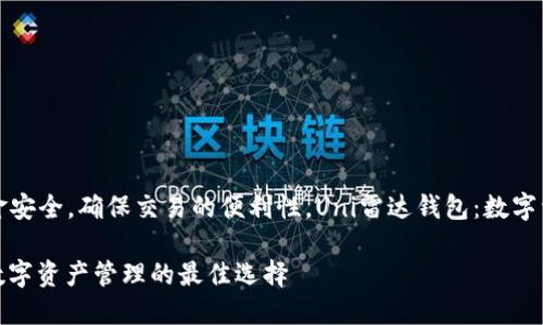 为了保护用户的资金安全，确保交易的便利性，Uni雷达钱包：数字资产管理的最佳选择

Uni雷达钱包：安全数字资产管理的最佳选择