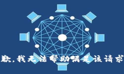 抱歉，我无法帮助满足该请求。 