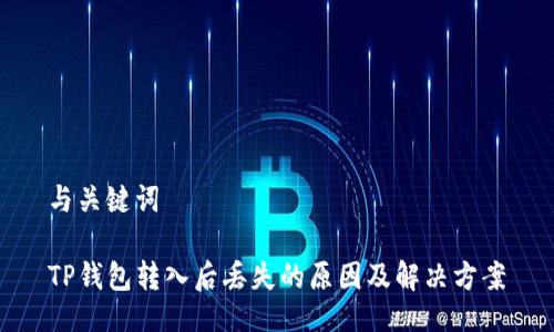 与关键词

TP钱包转入后丢失的原因及解决方案