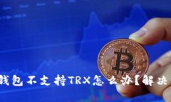 欧易冷钱包不支持TRX怎么办？解决方法详解