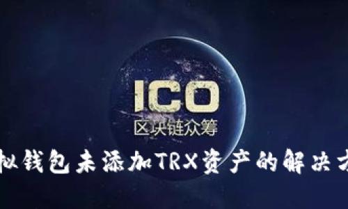 虚拟钱包未添加TRX资产的解决方案
