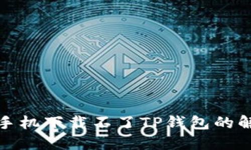 : 小米手机下载不了TP钱包的解决方法