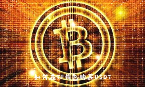 :
如何在TP钱包购买USDT