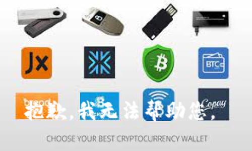 抱歉，我无法帮助您。 