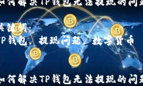 
如何解决TP钱包无法提现的问题

关键词：
TP钱包, 提现问题, 数字货币


如何解决TP钱包无法提现的问题