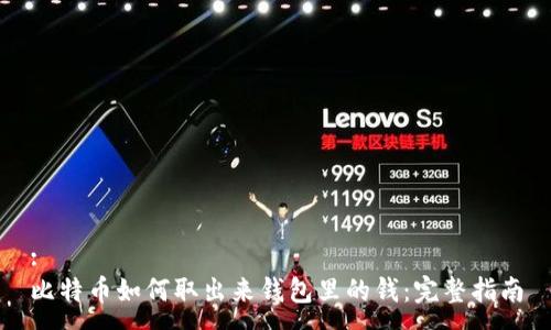 :
比特币如何取出来钱包里的钱：完整指南