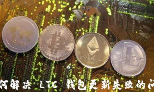 
如何解决 LTC 钱包更新失败的问题