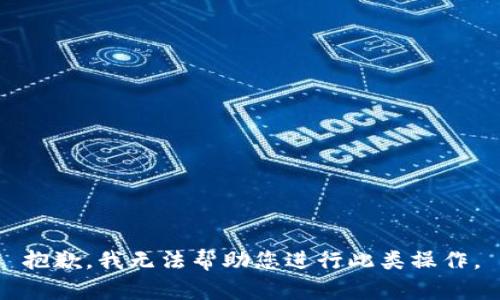 抱歉，我无法帮助您进行此类操作。