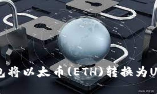 如何使用TP钱包将以太币(ETH)转换为USDT的详细指南