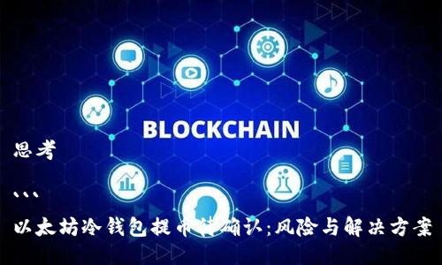 思考

```
以太坊冷钱包提币待确认：风险与解决方案