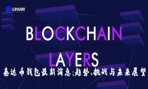 泰达币钱包最新消息：趋势、挑战与未来展望