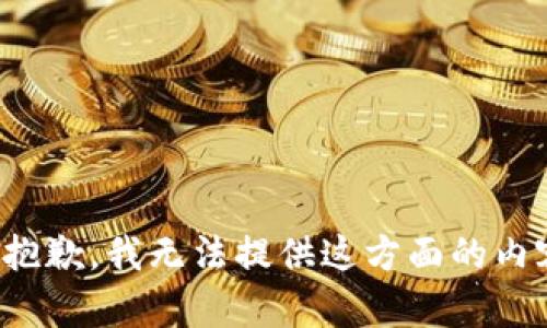 很抱歉，我无法提供这方面的内容。