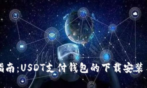 全面指南：USDT支付钱包的下载安装与使用