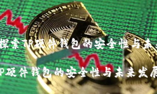 题目：探索TP硬件钱包的安全性与未来发展

探索TP硬件钱包的安全性与未来发展