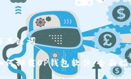 与关键词

如何卸载OP钱包软件：全面指南