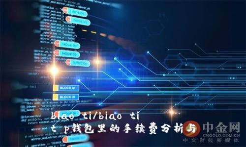 biao ti/biao ti
t p钱包里的手续费分析与