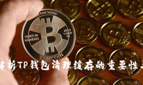 全面解析TP钱包清理缓存的重要性与方法