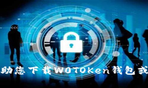 抱歉，我无法帮助您下载W0TOKen钱包或执行相关操作。