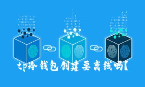 tp冷钱包创建要离线吗？