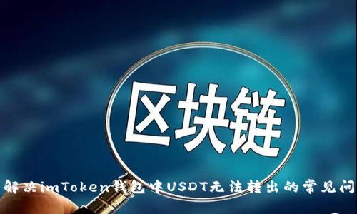 : 解决imToken钱包中USDT无法转出的常见问题