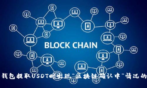 如何处理钱包提取USDT时出现“区块链确认中”情况的详细指南