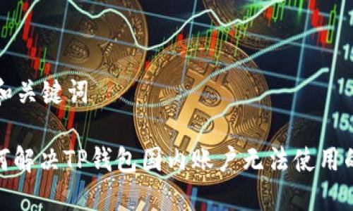 思考和关键词

: 如何解决TP钱包国内账户无法使用的问题