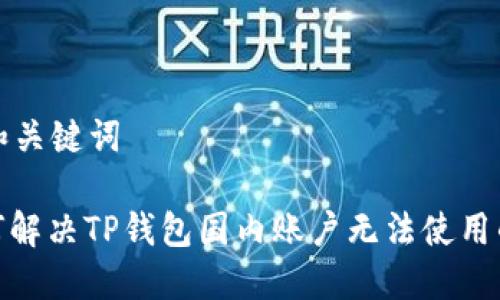 思考和关键词

: 如何解决TP钱包国内账户无法使用的问题