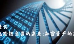 和关键词  TP钱包跨链交易的未来：加密资产的新