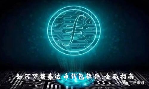 如何下载泰达币钱包软件：全面指南